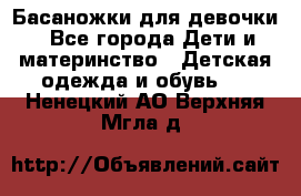 Басаножки для девочки - Все города Дети и материнство » Детская одежда и обувь   . Ненецкий АО,Верхняя Мгла д.